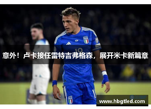 意外！卢卡接任雷特吉弗格森，展开米卡新篇章