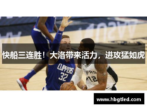 快船三连胜！大洛带来活力，进攻猛如虎